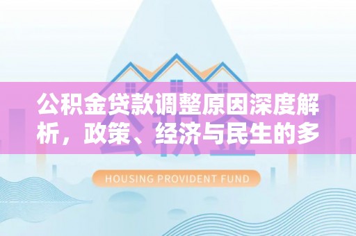 东至公积金贷款调整原因深度解析，政策、经济与民生的多重考量
