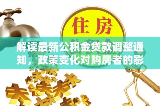 东至解读最新公积金贷款调整通知，政策变化对购房者的影响