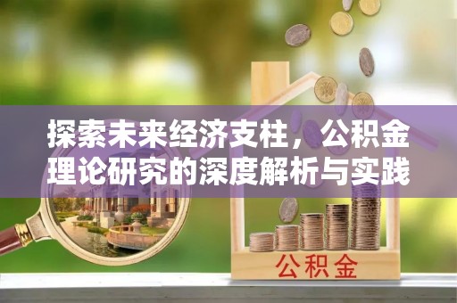 东至探索未来经济支柱，公积金理论研究的深度解析与实践意义