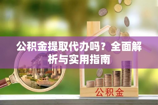 东至公积金提取代办吗？全面解析与实用指南