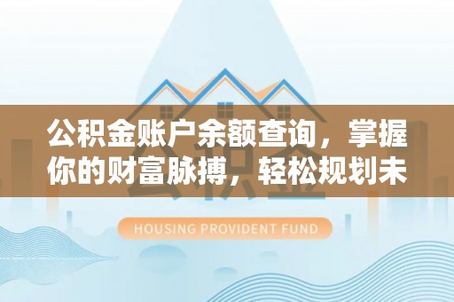 东至公积金账户余额查询，掌握你的财富脉搏，轻松规划未来