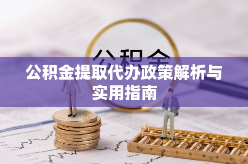 东至公积金提取代办政策解析与实用指南