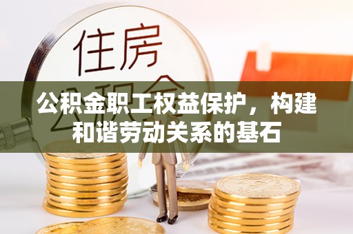 东至公积金职工权益保护，构建和谐劳动关系的基石