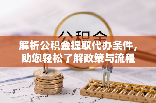 东至解析公积金提取代办条件，助您轻松了解政策与流程