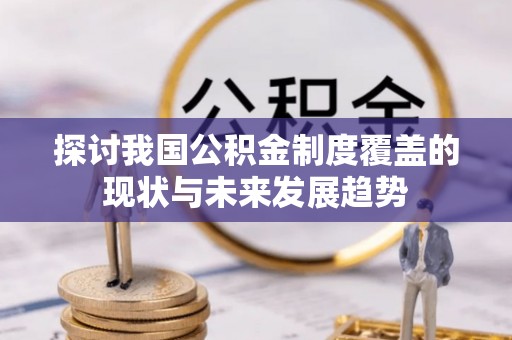 东至探讨我国公积金制度覆盖的现状与未来发展趋势
