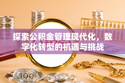 东至探索公积金管理现代化，数字化转型的机遇与挑战