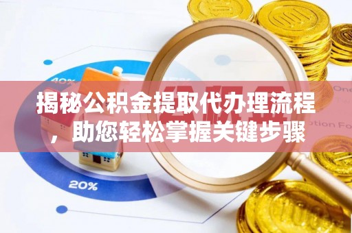 东至揭秘公积金提取代办理流程，助您轻松掌握关键步骤