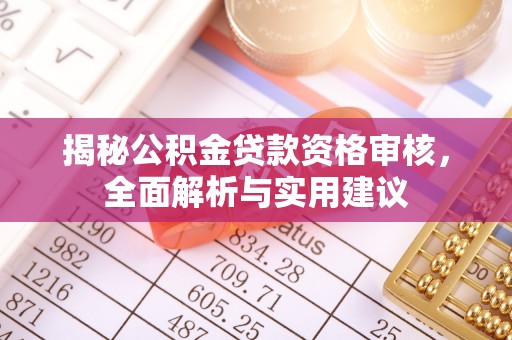 东至揭秘公积金贷款资格审核，全面解析与实用建议