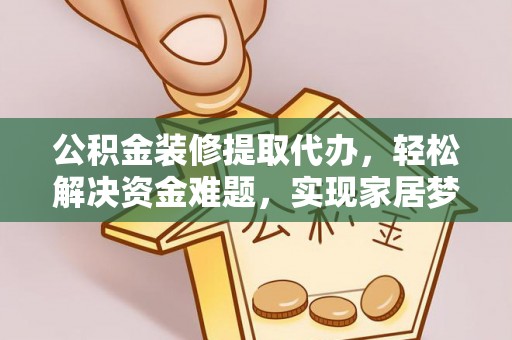东至公积金装修提取代办，轻松解决资金难题，实现家居梦想