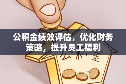 东至公积金绩效评估，优化财务策略，提升员工福利
