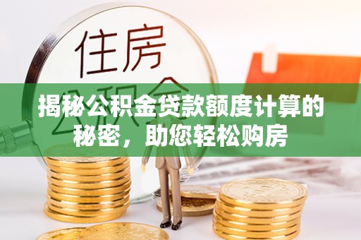 东至揭秘公积金贷款额度计算的秘密，助您轻松购房