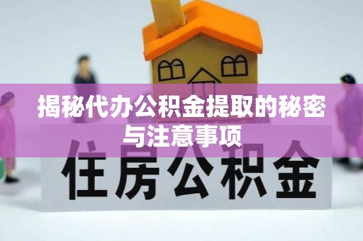 东至揭秘代办公积金提取的秘密与注意事项
