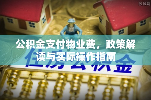 东至公积金支付物业费，政策解读与实际操作指南