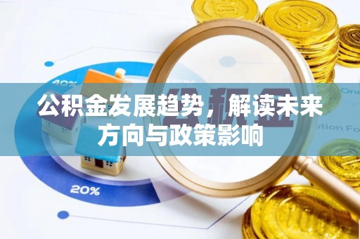 东至公积金发展趋势，解读未来方向与政策影响