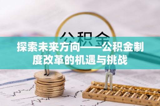 东至探索未来方向——公积金制度改革的机遇与挑战