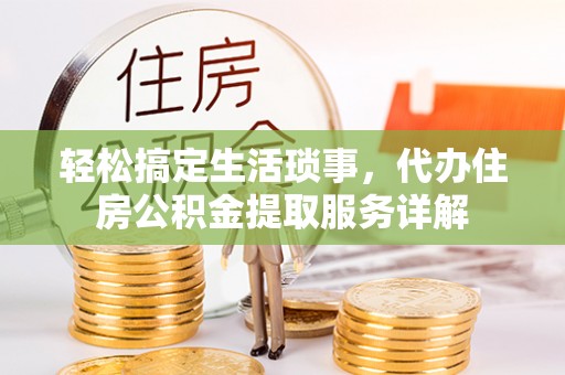 东至轻松搞定生活琐事，代办住房公积金提取服务详解