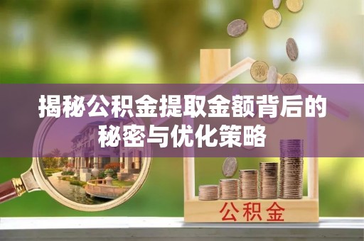 东至揭秘公积金提取金额背后的秘密与优化策略
