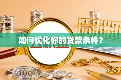 东至如何优化你的贷款条件？