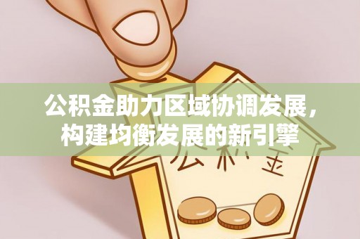 东至公积金助力区域协调发展，构建均衡发展的新引擎