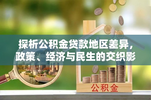 东至探析公积金贷款地区差异，政策、经济与民生的交织影响