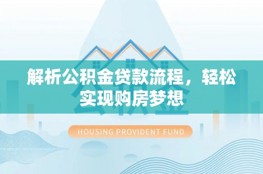 东至解析公积金贷款流程，轻松实现购房梦想