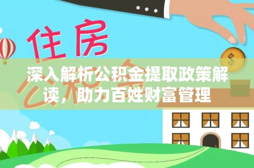 东至深入解析公积金提取政策解读，助力百姓财富管理