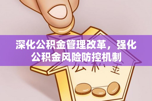 东至深化公积金管理改革，强化公积金风险防控机制