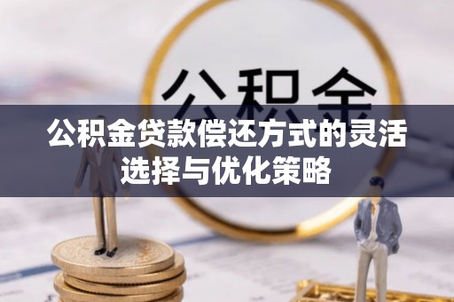 东至公积金贷款偿还方式的灵活选择与优化策略