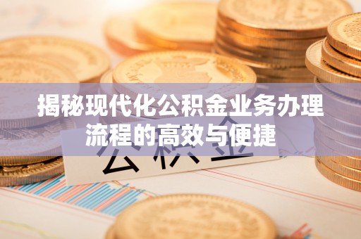 东至揭秘现代化公积金业务办理流程的高效与便捷