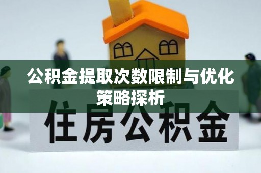 东至公积金提取次数限制与优化策略探析