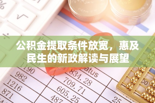 东至公积金提取条件放宽，惠及民生的新政解读与展望