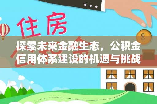 东至探索未来金融生态，公积金信用体系建设的机遇与挑战