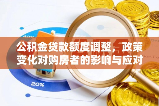 东至公积金贷款额度调整，政策变化对购房者的影响与应对策略