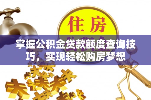 东至掌握公积金贷款额度查询技巧，实现轻松购房梦想