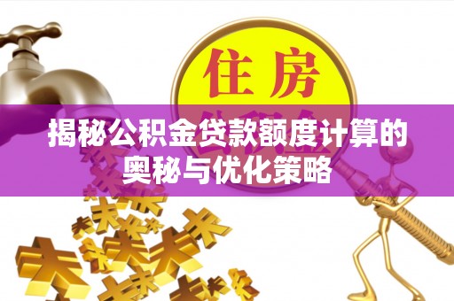 东至揭秘公积金贷款额度计算的奥秘与优化策略