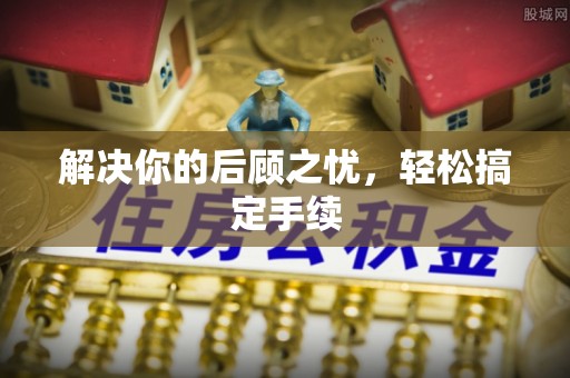 东至解决你的后顾之忧，轻松搞定手续