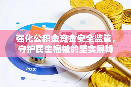 东至强化公积金资金安全监管，守护民生福祉的坚实屏障