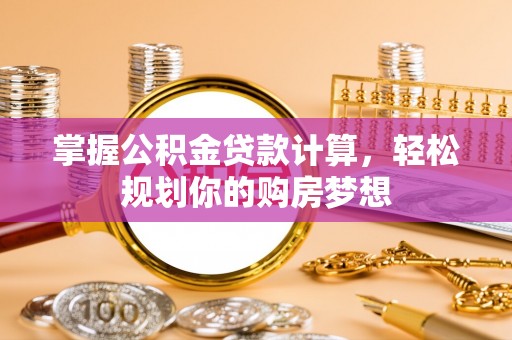 东至掌握公积金贷款计算，轻松规划你的购房梦想