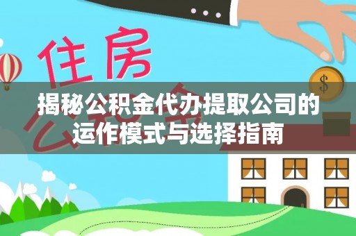 东至揭秘公积金代办提取公司的运作模式与选择指南