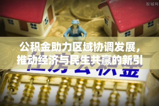 东至公积金助力区域协调发展，推动经济与民生共赢的新引擎