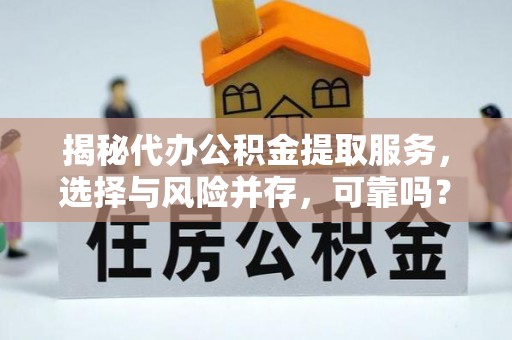 东至揭秘代办公积金提取服务，选择与风险并存，可靠吗？