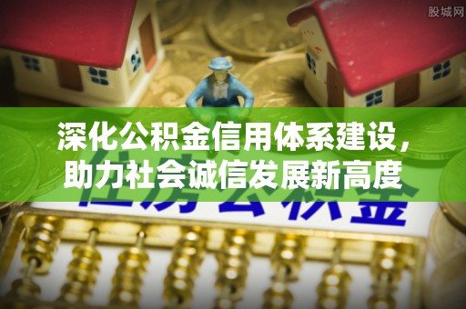 东至深化公积金信用体系建设，助力社会诚信发展新高度