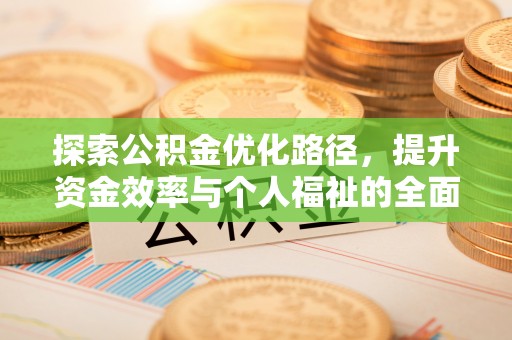 东至探索公积金优化路径，提升资金效率与个人福祉的全面解析