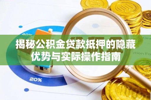 东至揭秘公积金贷款抵押的隐藏优势与实际操作指南