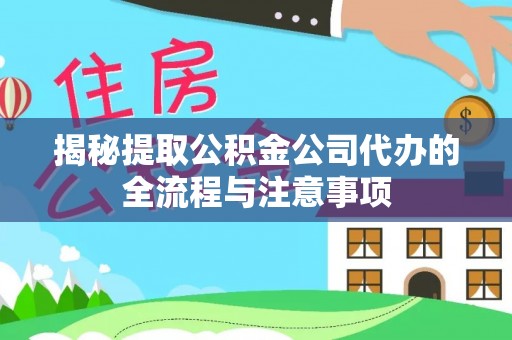 东至揭秘提取公积金公司代办的全流程与注意事项