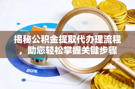 东至揭秘公积金提取代办理流程，助您轻松掌握关键步骤