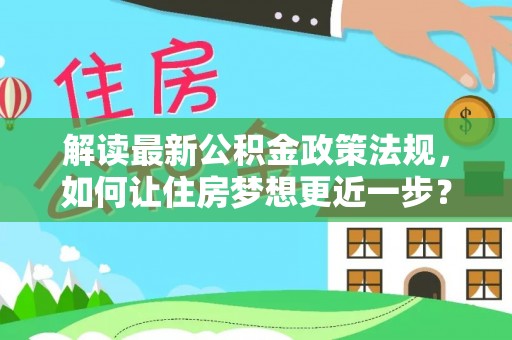 东至解读最新公积金政策法规，如何让住房梦想更近一步？