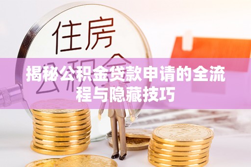 东至揭秘公积金贷款申请的全流程与隐藏技巧