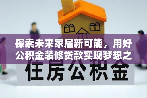 东至探索未来家居新可能，用好公积金装修贷款实现梦想之家