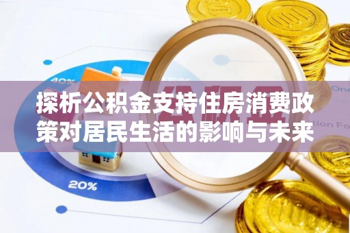 东至探析公积金支持住房消费政策对居民生活的影响与未来展望